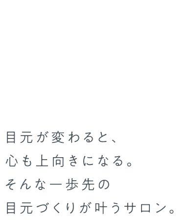 目元が変わると、心も上向きになる。そんな一歩先の目元づくりが叶うサロン。